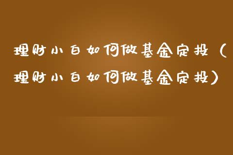 理财小白如何做基金定投（理财小白如何做基金定投）_https://www.kuaijiepai.net_期货理财_第1张