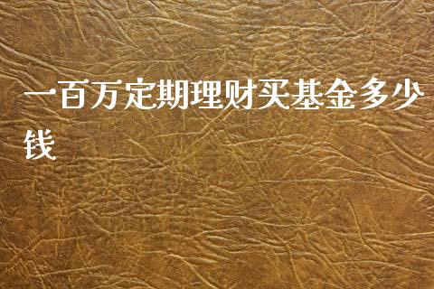 一百万定期理财买基金多少钱_https://www.kuaijiepai.net_期货理财_第1张