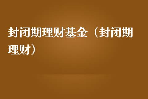封闭期理财基金（封闭期 理财）_https://www.kuaijiepai.net_投资理财_第1张