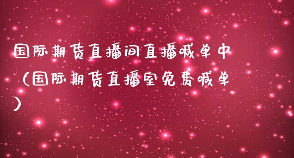 国际期货直播间直播喊单中（国际期货直播室免费喊单）_https://www.kuaijiepai.net_期货在线_第1张