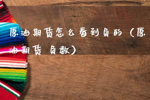 原油期货怎么看到负的（原油期货 负数）_https://www.kuaijiepai.net_期货资讯_第1张