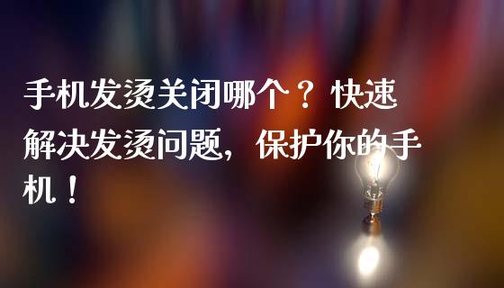 手机发烫关闭哪个？ 快速解决发烫问题，保护你的手机！_https://www.kuaijiepai.net_期货在线_第1张