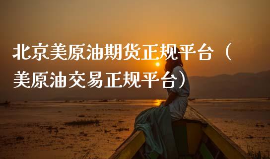 北京美原油期货正规平台（美原油交易正规平台）_https://www.kuaijiepai.net_期货资讯_第1张