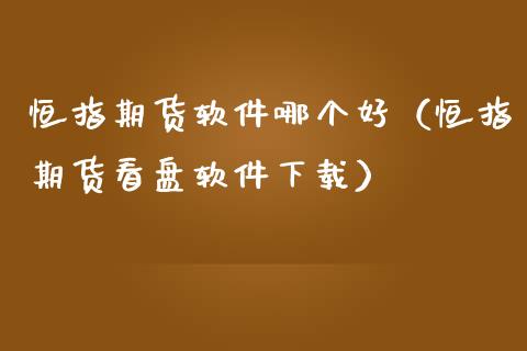 恒指期货软件哪个好（恒指期货看盘软件下载）_https://www.kuaijiepai.net_期货资讯_第1张