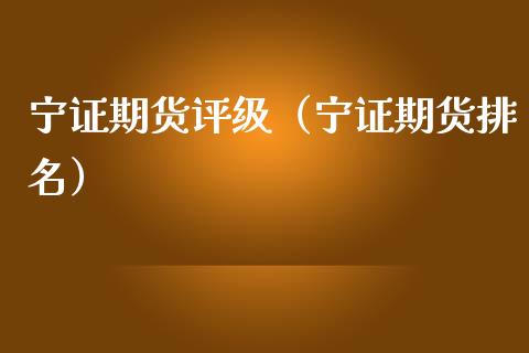 宁证期货评级（宁证期货排名）_https://www.kuaijiepai.net_期货在线_第1张