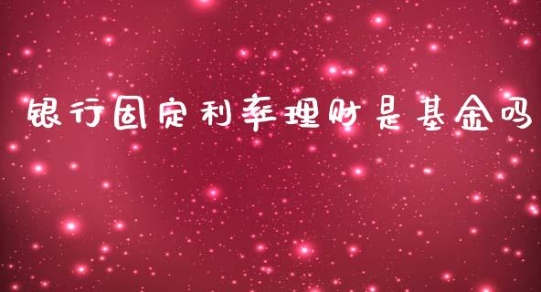 银行固定利率理财是基金吗_https://www.kuaijiepai.net_投资理财_第1张