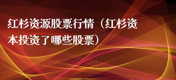 红杉资源股票行情（红杉资本投资了哪些股票）_https://www.kuaijiepai.net_股票理论_第1张