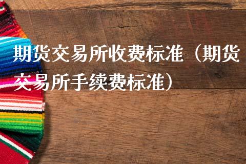 期货交易所收费标准（期货交易所手续费标准）_https://www.kuaijiepai.net_期货资讯_第1张