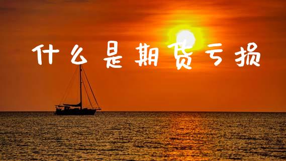 什么是期货亏损_https://www.kuaijiepai.net_期货资讯_第1张