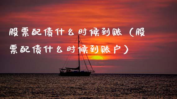 股票配债什么时候到账（股票配债什么时候到账户）_https://www.kuaijiepai.net_股票理论_第1张