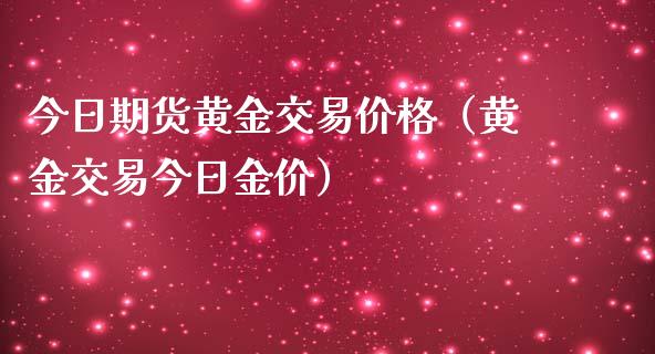 今日期货黄金交易价格（黄金交易今日金价）_https://www.kuaijiepai.net_国际期货_第1张