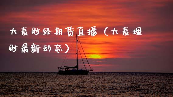 大麦财经期货直播（大麦理财最新动态）_https://www.kuaijiepai.net_期货在线_第1张