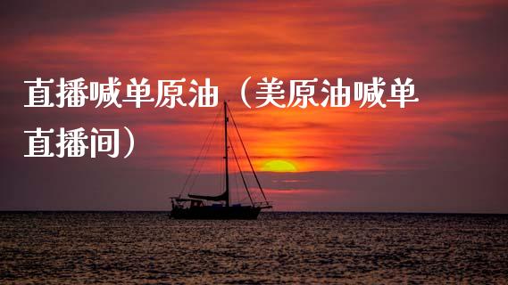 直播喊单原油（美原油喊单直播间）_https://www.kuaijiepai.net_期货在线_第1张