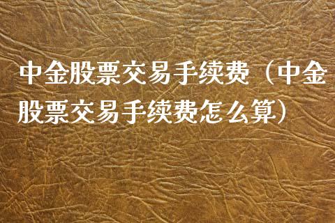 中金股票交易手续费（中金股票交易手续费怎么算）_https://www.kuaijiepai.net_国际期货_第1张