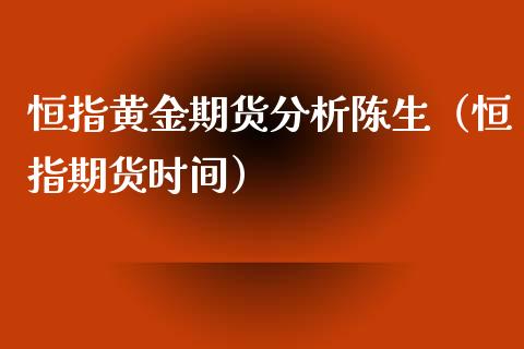 恒指黄金期货分析陈生（恒指期货时间）_https://www.kuaijiepai.net_国际期货_第1张