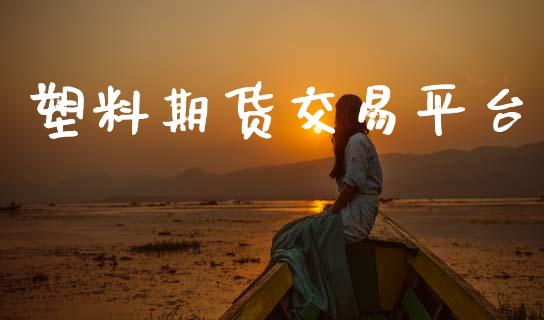 塑料期货交易平台_https://www.kuaijiepai.net_国际期货_第1张