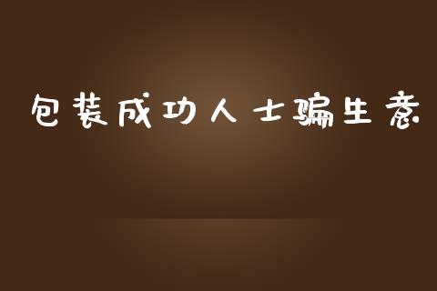 包装成功人士骗生意_https://www.kuaijiepai.net_国际期货_第1张