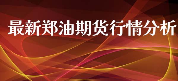 最新郑油期货行情分析_https://www.kuaijiepai.net_国际期货_第1张