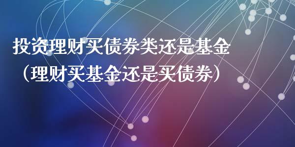 投资理财买债券类还是基金（理财买基金还是买债券）_https://www.kuaijiepai.net_期货理财_第1张