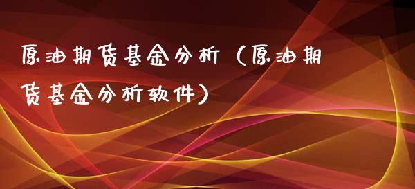 原油期货基金分析（原油期货基金分析软件）_https://www.kuaijiepai.net_国际期货_第1张