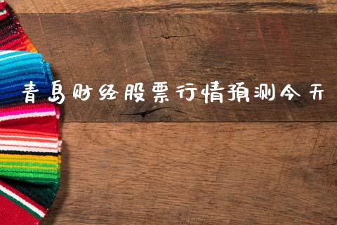 青岛财经股票行情预测今天_https://www.kuaijiepai.net_股票理论_第1张