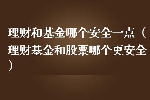 理财和基金哪个安全一点（理财基金和股票哪个更安全）_https://www.kuaijiepai.net_期货理财_第1张