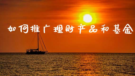 如何推广理财产品和基金_https://www.kuaijiepai.net_期货理财_第1张