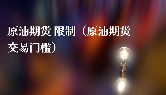 原油期货 限制（原油期货交易门槛）_https://www.kuaijiepai.net_期货资讯_第1张