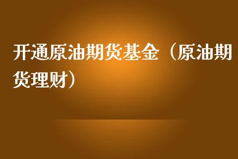 开通原油期货基金（原油期货理财）_https://www.kuaijiepai.net_期货资讯_第1张