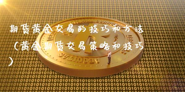期货黄金交易的技巧和方法（黄金期货交易策略和技巧）_https://www.kuaijiepai.net_国际期货_第1张