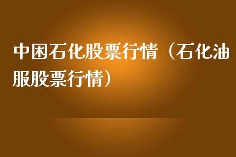 中困石化股票行情（石化油服股票行情）_https://www.kuaijiepai.net_股票理论_第1张