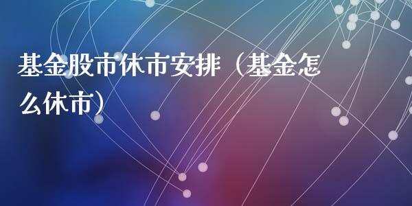 基金股市休市安排（基金怎么休市）_https://www.kuaijiepai.net_投资理财_第1张