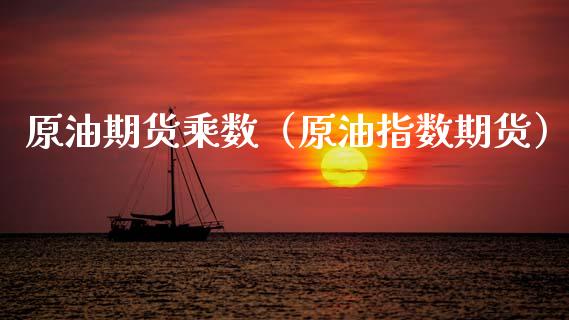 原油期货乘数（原油指数期货）_https://www.kuaijiepai.net_国际期货_第1张