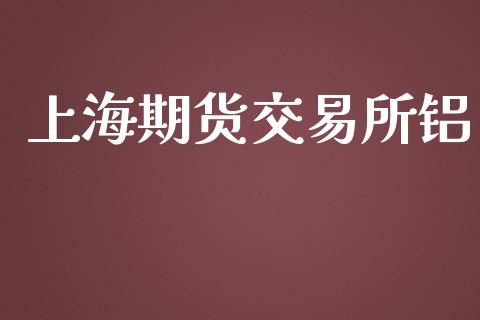 上海期货交易所铝_https://www.kuaijiepai.net_投资理财_第1张