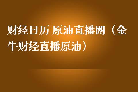 财经日历 原油直播网（金牛财经直播原油）_https://www.kuaijiepai.net_期货在线_第1张