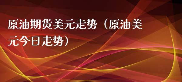 原油期货美元走势（原油美元今日走势）_https://www.kuaijiepai.net_国际期货_第1张