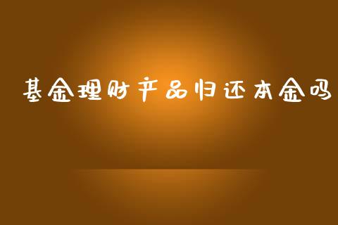 基金理财产品归还本金吗_https://www.kuaijiepai.net_期货理财_第1张