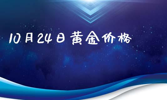 10月24日黄金价格_https://www.kuaijiepai.net_国际期货_第1张