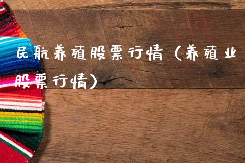 民航养殖股票行情（养殖业股票行情）_https://www.kuaijiepai.net_新股新闻_第1张