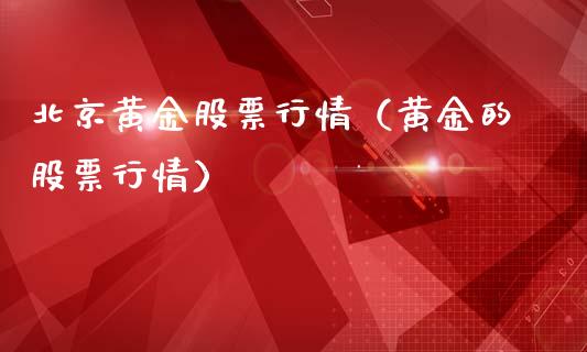 北京黄金股票行情（黄金的股票行情）_https://www.kuaijiepai.net_股票理论_第1张