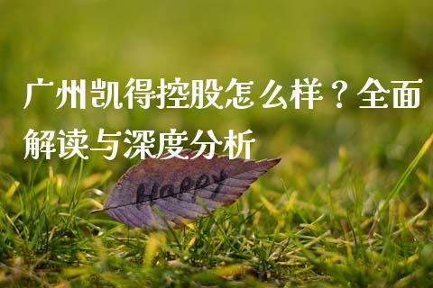 广州凯得控股怎么样？全面解读与深度分析_https://www.kuaijiepai.net_投资理财_第1张
