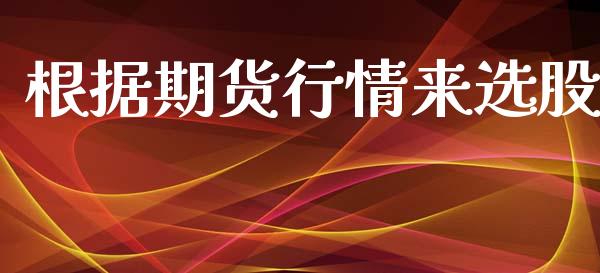 根据期货行情来选股_https://www.kuaijiepai.net_期货在线_第1张