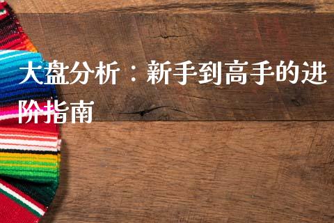 大盘分析:新手到高手的进阶指南_国际股建_第1张_快捷排财经网 大盘分析:新手到高手的进阶指南_https://www.kuaijiepai.net_国际股建_第1张