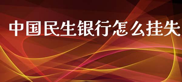 中国民生银行怎么挂失_https://www.kuaijiepai.net_期货理财_第1张