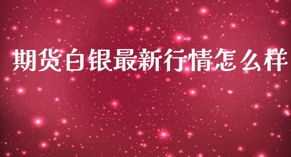 期货白银最新行情怎么样_https://www.kuaijiepai.net_国际期货_第1张