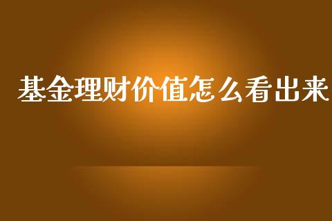 基金理财价值怎么看出来_https://www.kuaijiepai.net_投资理财_第1张