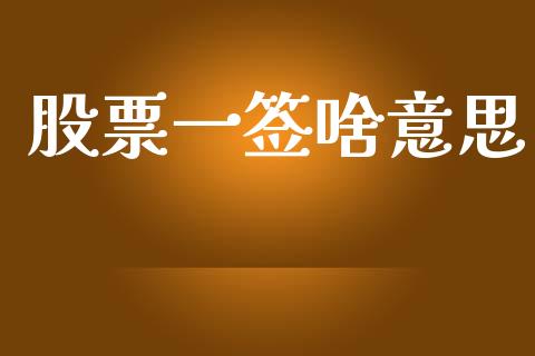 股票一签啥意思_https://www.kuaijiepai.net_期货在线_第1张
