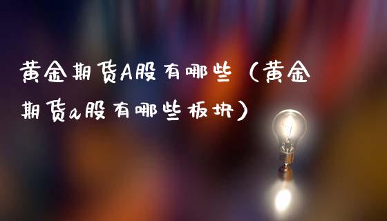 黄金期货A股有哪些（黄金期货a股有哪些板块）_https://www.kuaijiepai.net_期货资讯_第1张