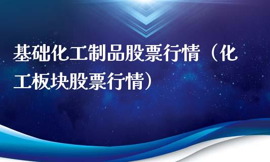 基础化工制品股票行情（化工板块股票行情）_https://www.kuaijiepai.net_股票理论_第1张