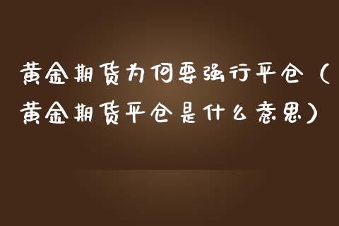 黄金期货为何要强行平仓（黄金期货平仓是什么意思）_https://www.kuaijiepai.net_期货资讯_第1张